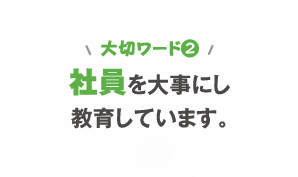 大切ワード2　社員を大事にし教育しています。