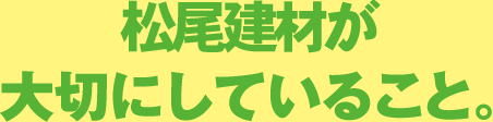 松尾建材が大切にしていること。