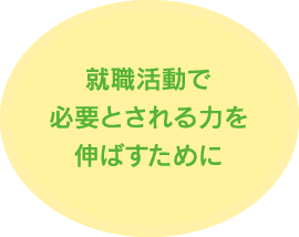 就職活動で必要とされる力を伸ばすために